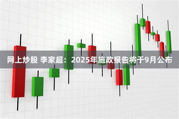 网上炒股 李家超：2025年施政报告将于9月公布