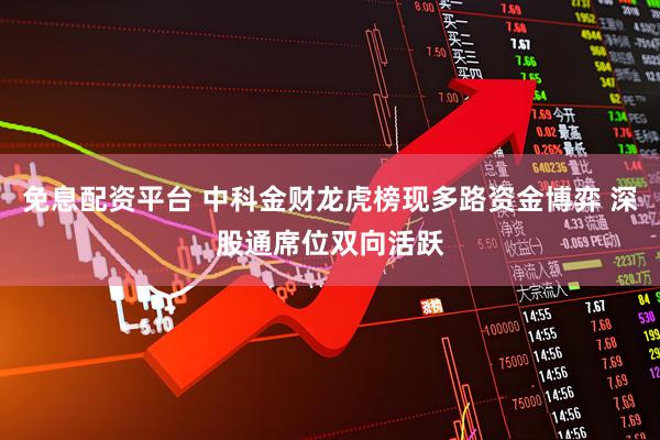 免息配资平台 中科金财龙虎榜现多路资金博弈 深股通席位双向活跃