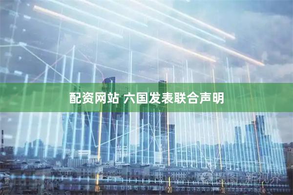 配资网站 六国发表联合声明