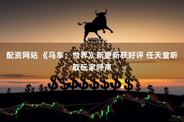 配资网站 《马车：世界》新更新获好评 任天堂听取玩家呼声