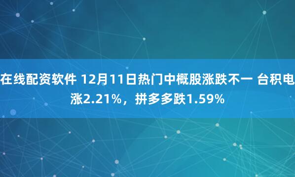 在线配资软件 12月11日热门中概股涨跌不一 台积电涨2.21%，拼多多跌1.59%